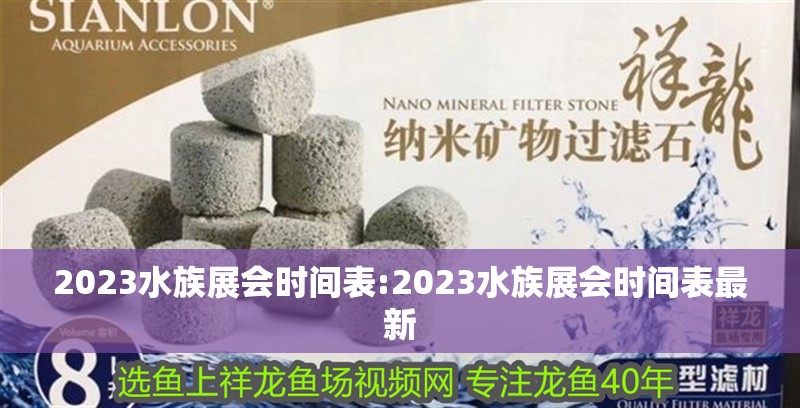 2023水族展會時間表:2023水族展會時間表最新 2023水族展會時間表:2023水族展會時間表最新 觀賞魚百科