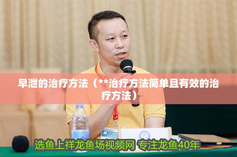 早泄的治療方法（**治療方法簡(jiǎn)單且有效的治療方法）