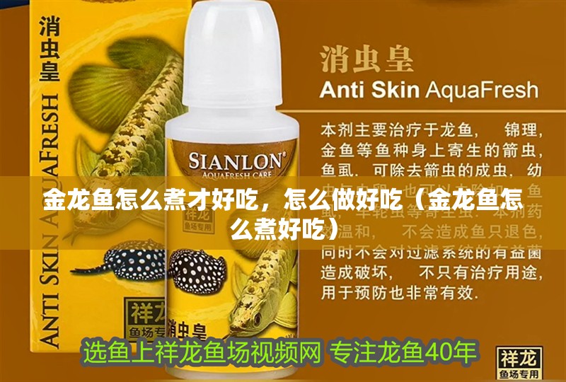 金龍魚怎么煮才好吃，怎么做好吃（金龍魚怎么煮好吃）