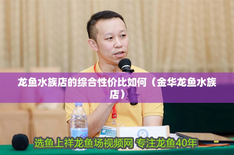 龍魚水族店的綜合性價<strong><mark>比如</mark></strong>何（金華龍魚水族店）
