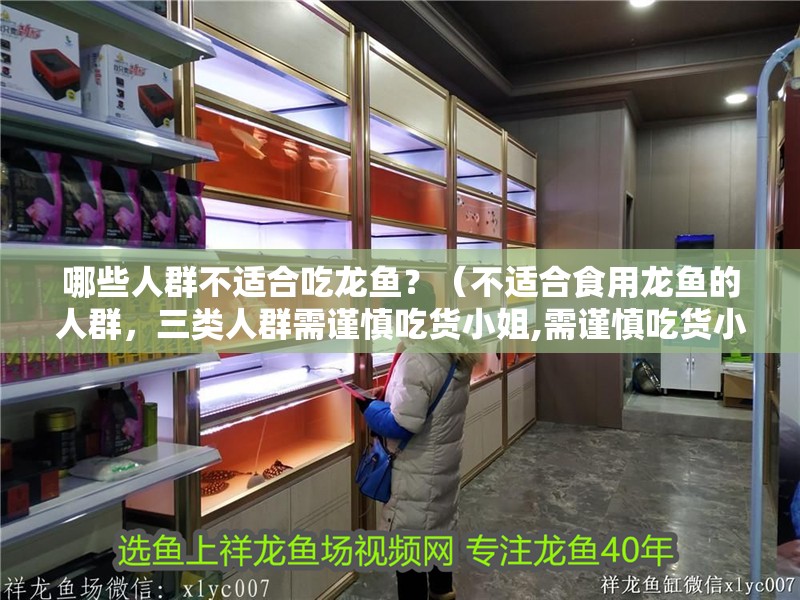 哪些人群不適合吃龍魚？（不適合食用龍魚的人群，三類人群需謹慎吃貨小姐,需謹慎吃貨小姐）