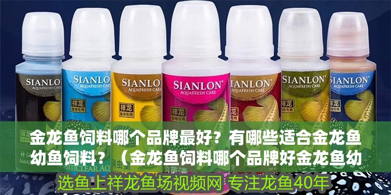 金龍魚飼料哪個品牌最好？有哪些適合金龍魚幼魚飼料？（金龍魚飼料哪個品牌好金龍魚幼魚飼料搭配清單）