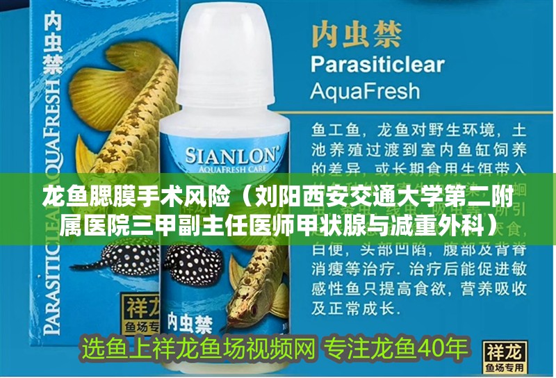 龍魚腮膜手術風險（劉陽<strong><mark>西安</mark></strong>交通大學第二附屬醫院三甲副主任醫師甲狀腺與減重外科）