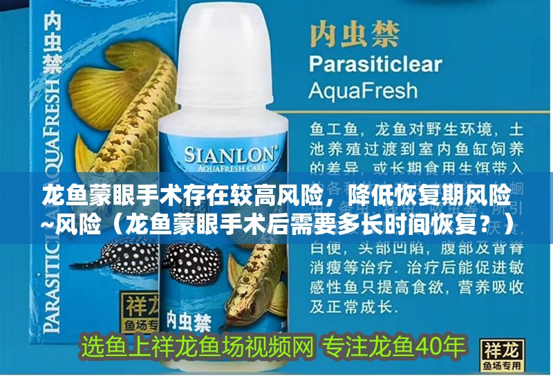 龍魚蒙眼手術存在較高風險，降低恢復期風險~風險（龍魚蒙眼手術后需要多長時間恢復？）