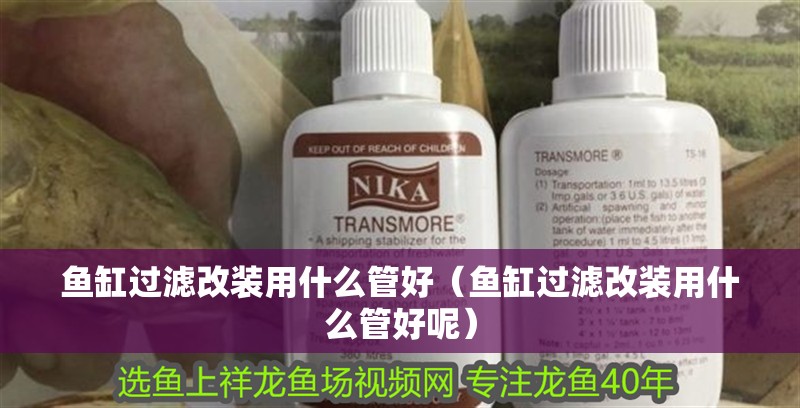 魚缸過濾改裝用什么管好（魚缸過濾改裝用什么管好呢）