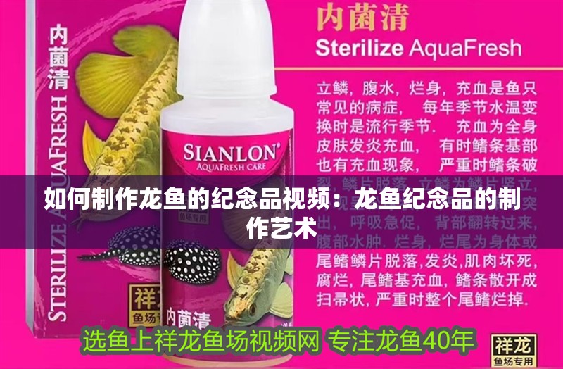 如何制作龍魚的紀(jì)念品視頻：龍魚紀(jì)念品的制作藝術(shù)
