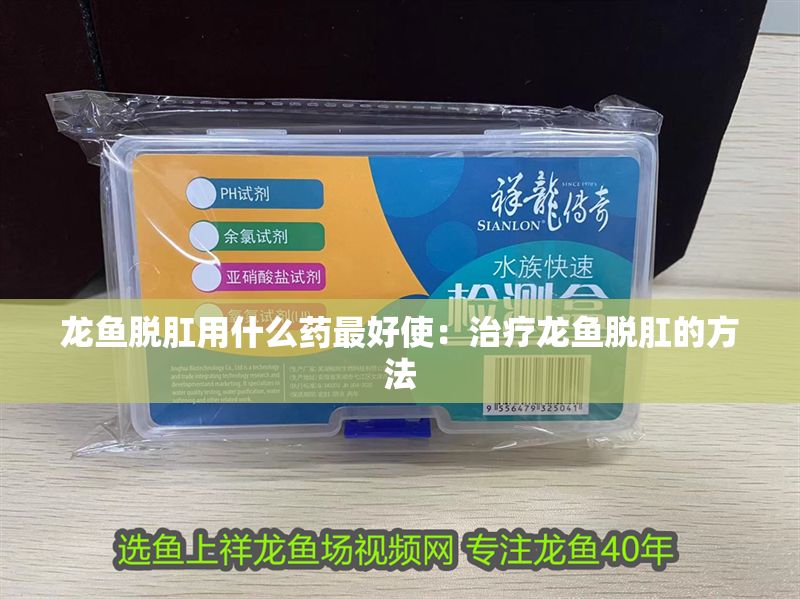 龍魚脫肛用什么藥最好使：治療龍魚脫肛的方法