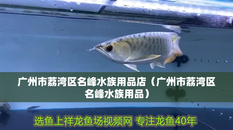 廣州市荔灣區名峰水族用品店（廣州市荔灣區名峰水族用品）