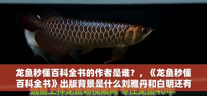 龍魚秒懂百科全書的作者是誰？，《龍魚秒懂百科全書》出版背景是什么劉雅丹和白明還有哪些特色