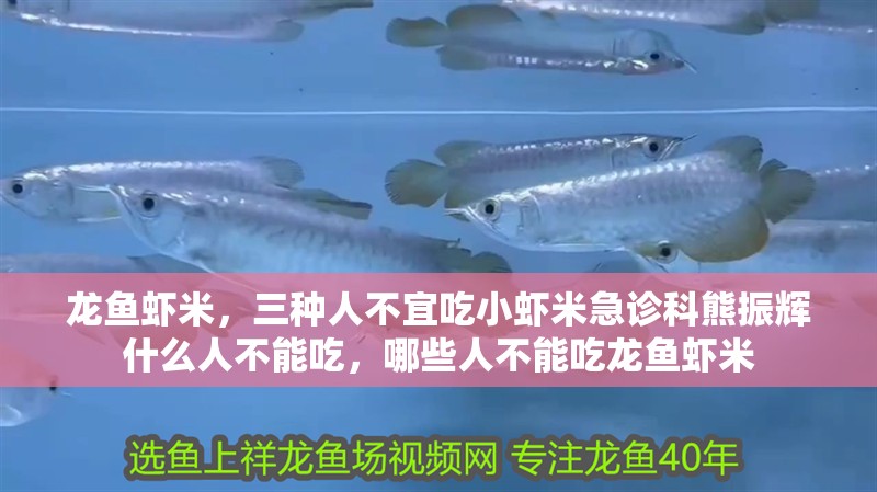 龍魚蝦米，三種人不宜吃小蝦米急診科熊振輝什么人不能吃，哪些人不能吃龍魚蝦米