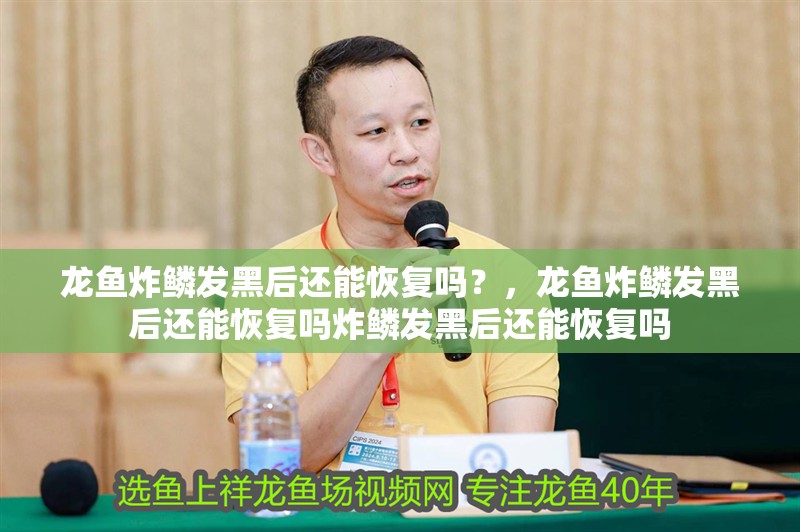 龍魚炸鱗發黑后還能恢復嗎？，龍魚炸鱗發黑后還能恢復嗎炸鱗發黑后還能恢復嗎