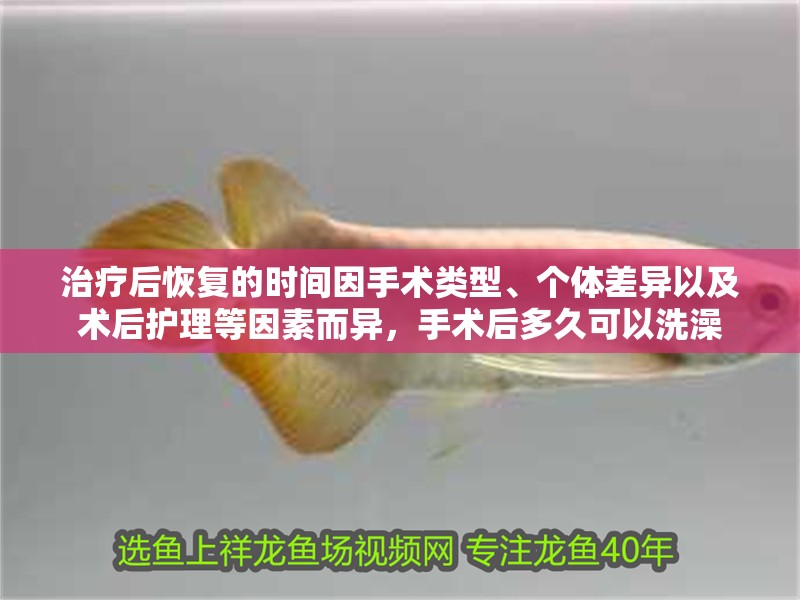 治療后恢復(fù)的時間因手術(shù)類型、個體差異以及術(shù)后護(hù)理等因素而異，手術(shù)后多久可以洗澡