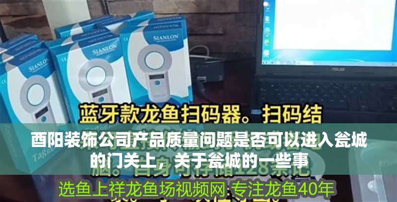 酉陽裝飾公司產品質量問題是否可以進入甕城的門關上，關于甕城的一些事