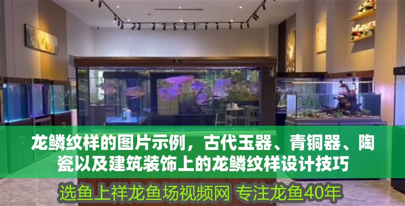 龍鱗紋樣的圖片示例，古代玉器、青銅器、陶瓷以及建筑裝飾上的龍鱗紋樣設計技巧