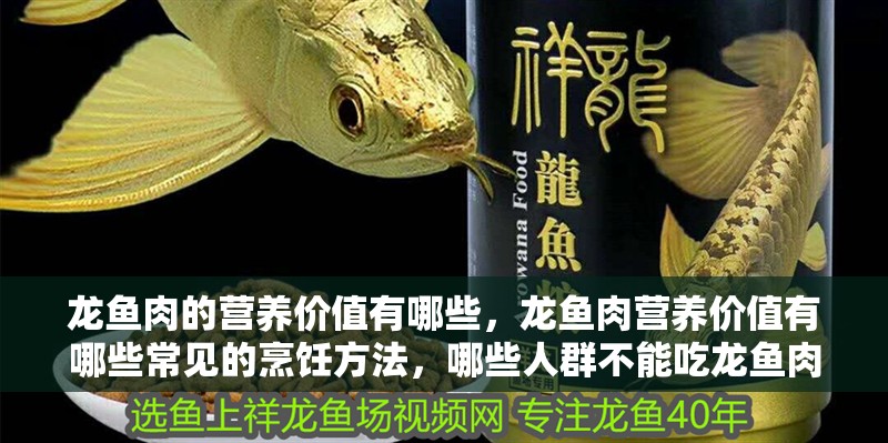龍魚肉的營(yíng)養(yǎng)價(jià)值有哪些，龍魚肉營(yíng)養(yǎng)價(jià)值有哪些常見的烹飪方法，哪些人群不能吃龍魚肉？