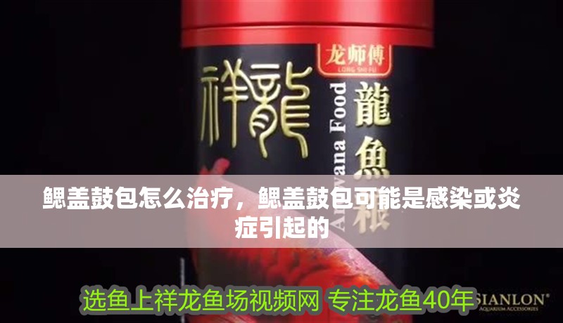 鰓蓋鼓包怎么治療，鰓蓋鼓包可能是感染或炎癥引起的