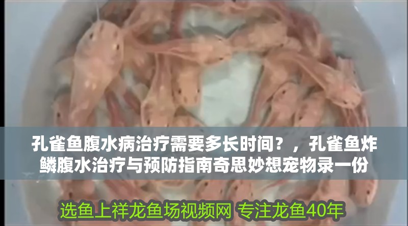 孔雀魚腹水病治療需要多長時間？，孔雀魚炸鱗腹水治療與預防指南奇思妙想寵物錄一份