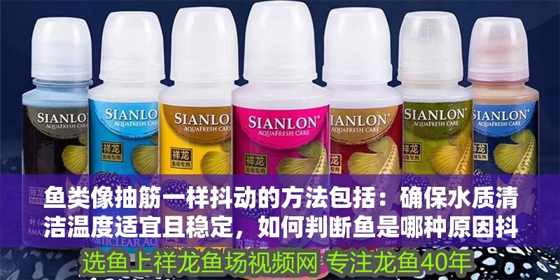 魚類像抽筋一樣抖動的方法包括：確保水質清潔溫度適宜且穩定，如何判斷魚是哪種原因抖動的？