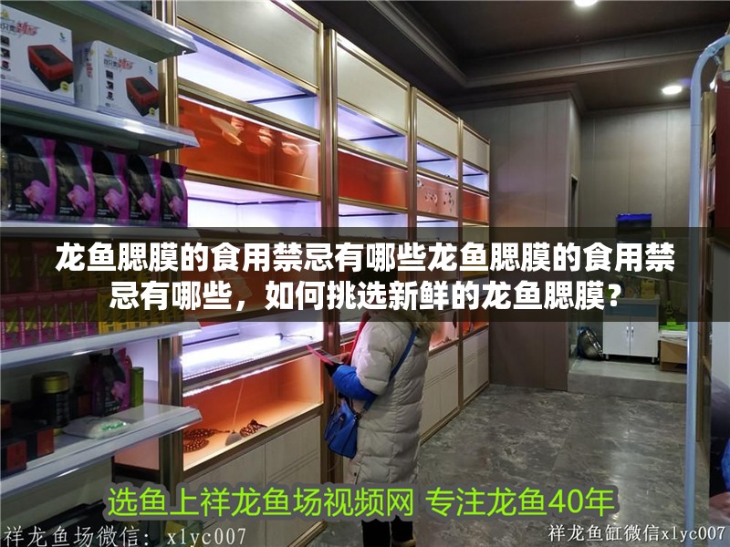 龍魚腮膜的食用禁忌有哪些龍魚腮膜的食用禁忌有哪些，如何挑選新鮮的龍魚腮膜？