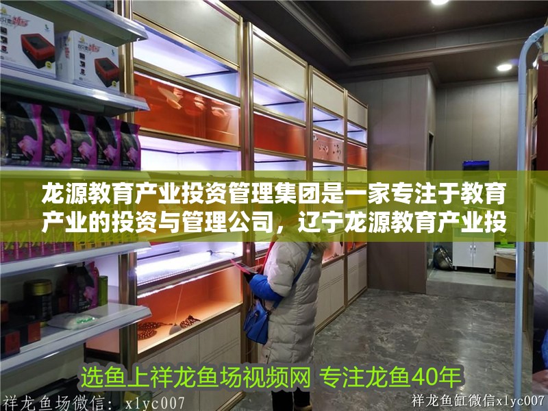 龍源教育產業投資管理集團是一家專注于教育產業的投資與管理公司，遼寧龍源教育產業投資管理集團