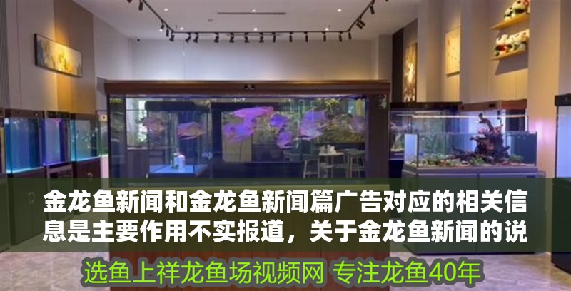 金龍魚新聞和金龍魚新聞篇廣告對應的相關信息是主要作用不實報道，關于金龍魚新聞的說明