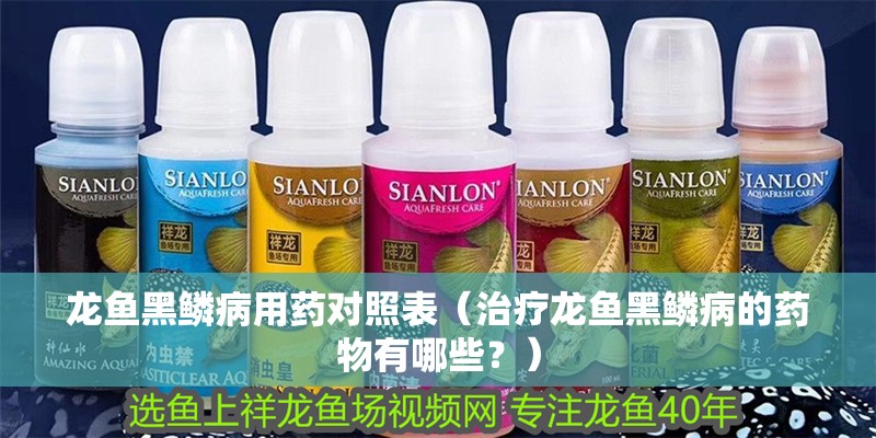 龍魚黑鱗病用藥對照表（治療龍魚黑鱗病的藥物有哪些？）