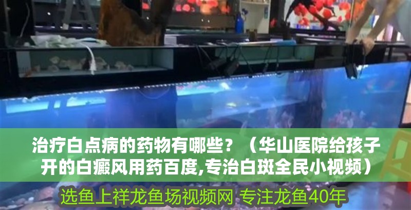 治療白點病的藥物有哪些？（華山醫院給孩子開的白癜風用藥百度,專治白斑全民小視頻）