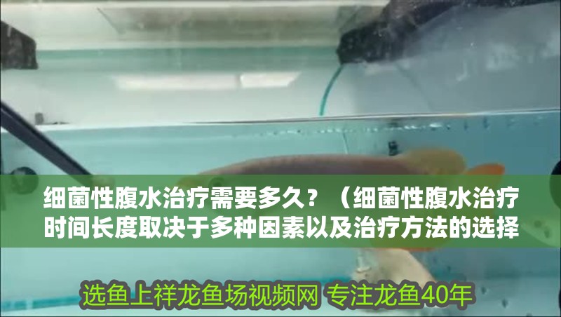 細(xì)菌性腹水治療需要多久？（細(xì)菌性腹水治療時間長度取決于多種因素以及治療方法的選擇）