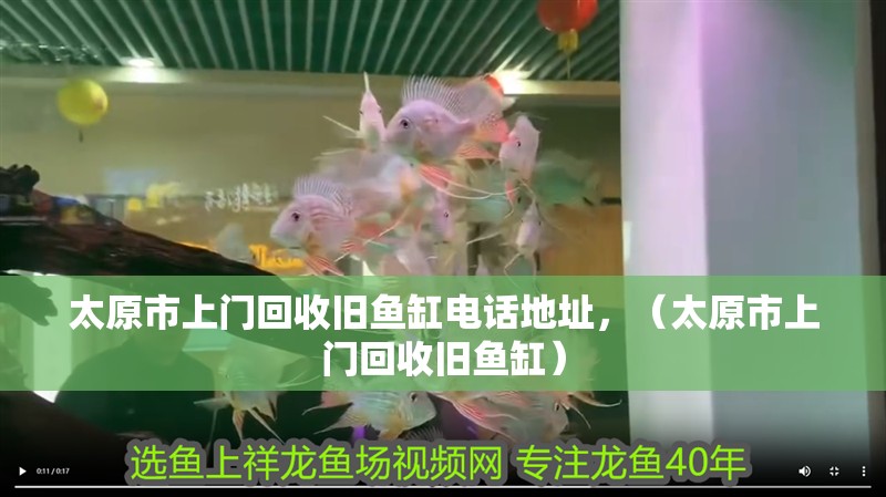 太原市上門(mén)回收舊魚(yú)缸電話地址，（太原市上門(mén)回收舊魚(yú)缸）