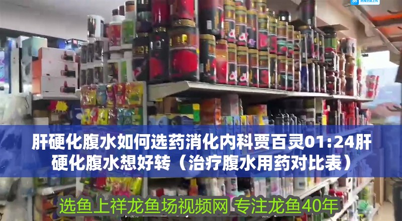 肝硬化腹水如何選藥消化內科賈百靈01:24肝硬化腹水想好轉（治療腹水用藥對比表）