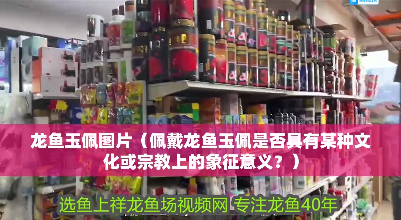 龍魚玉佩圖片（佩戴龍魚玉佩是否具有某種文化或宗教上的象征意義？）