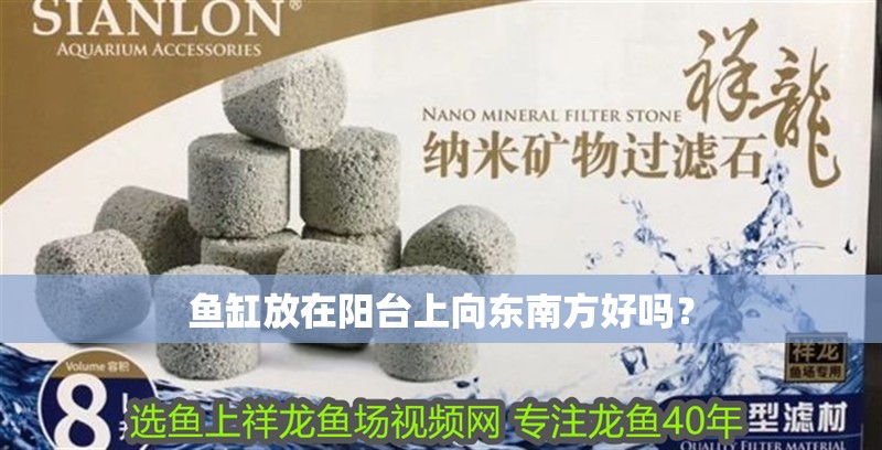 魚缸放在陽臺上向東南方好嗎？ 魚缸放在陽臺上向東南方好嗎？ 觀賞魚百科