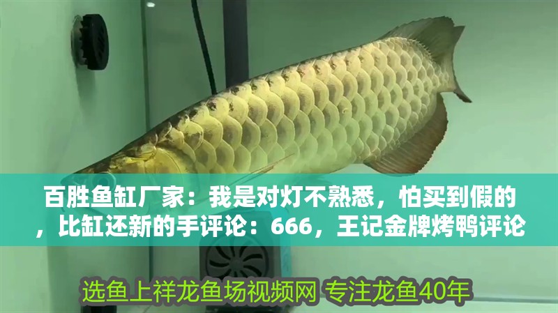 百勝魚缸廠家：我是對燈不熟悉，怕買到假的，比缸還新的手評論：666，王記金牌烤鴨評論：比缸還新的手評論：比缸還新的手評論