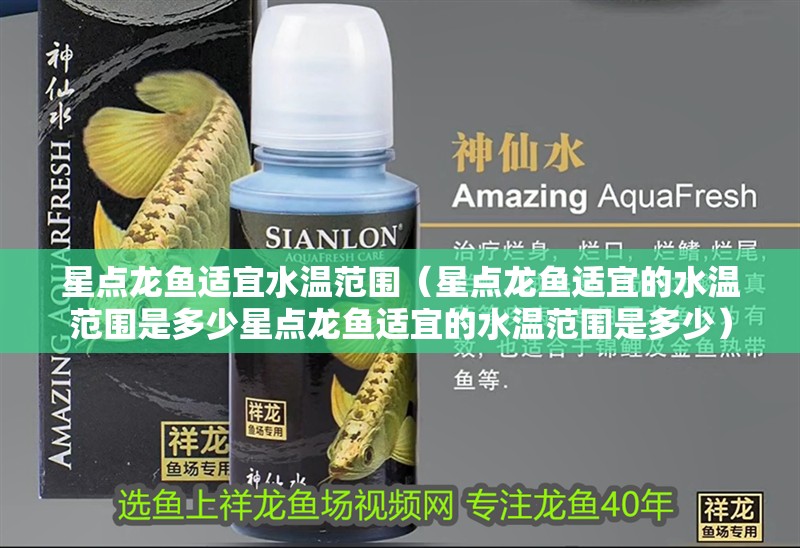 星點(diǎn)龍魚適宜水溫范圍（星點(diǎn)龍魚適宜的水溫范圍是多少星點(diǎn)龍魚適宜的水溫范圍是多少）