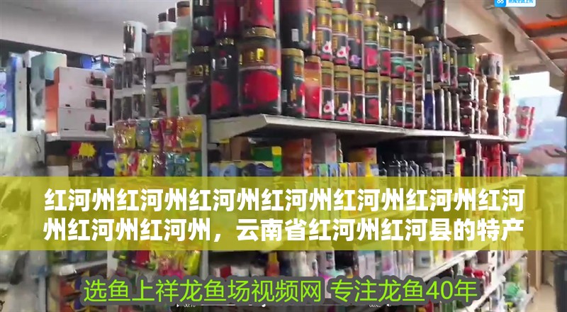 紅河州紅河州紅河州紅河州紅河州紅河州紅河州紅河州紅河州，云南省紅河州紅河縣的特產