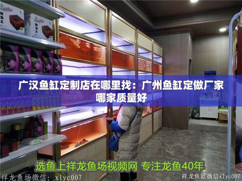 廣漢魚缸定制店在哪里找：廣州魚缸定做廠家哪家質量好
