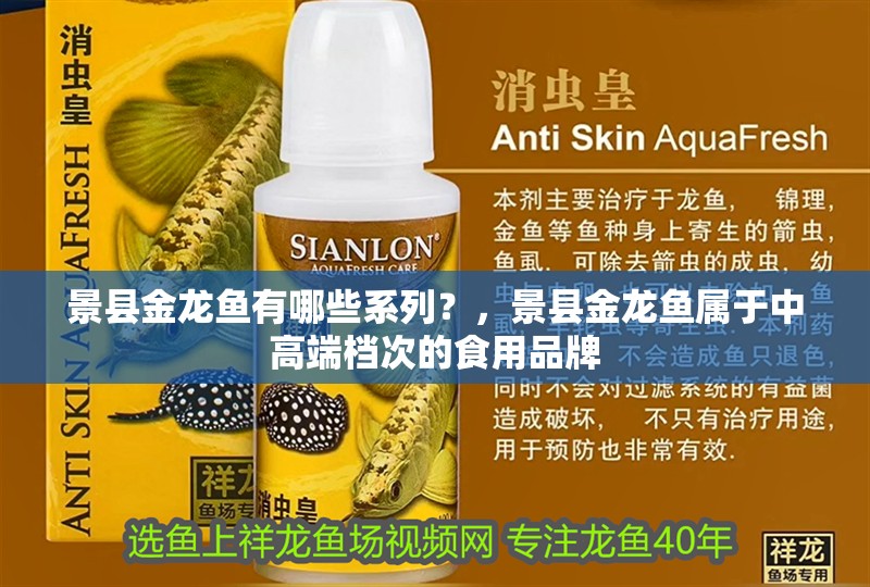 景縣金龍魚有哪些系列？，景縣金龍魚屬于中高端檔次的食用品牌