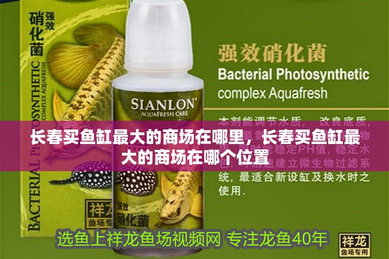 長春買魚缸最大的商場在哪里，長春買魚缸最大的商場在哪個位置