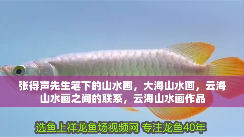張得聲先生筆下的山水畫，大海山水畫，云海山水畫之間的聯(lián)系，云海山水畫作品