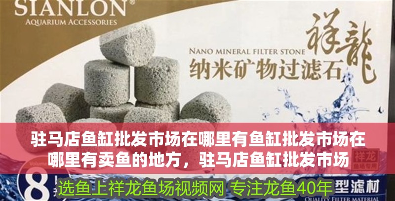 駐馬店魚缸批發市場在哪里有魚缸批發市場在哪里有賣魚的地方，駐馬店魚缸批發市場