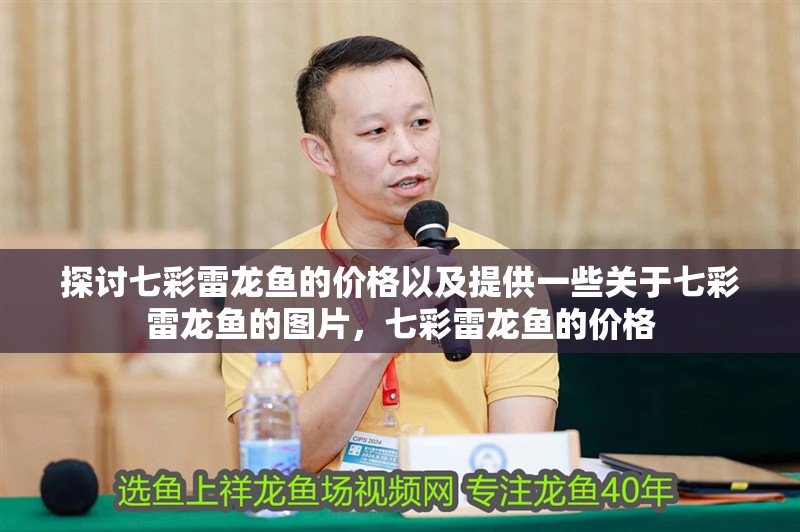 探討七彩雷龍魚的價格以及提供一些關于七彩雷龍魚的圖片，七彩雷龍魚的價格
