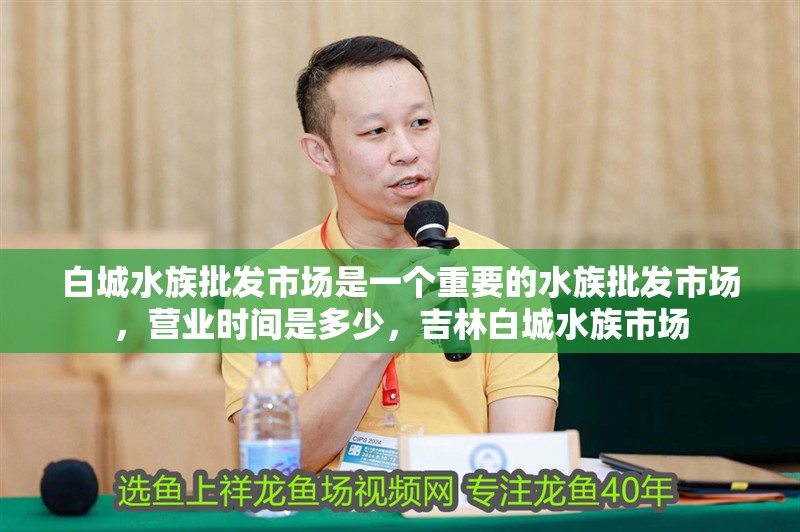 白城水族批發(fā)市場是一個(gè)重要的水族批發(fā)市場，營業(yè)時(shí)間是多少，吉林白城水族市場