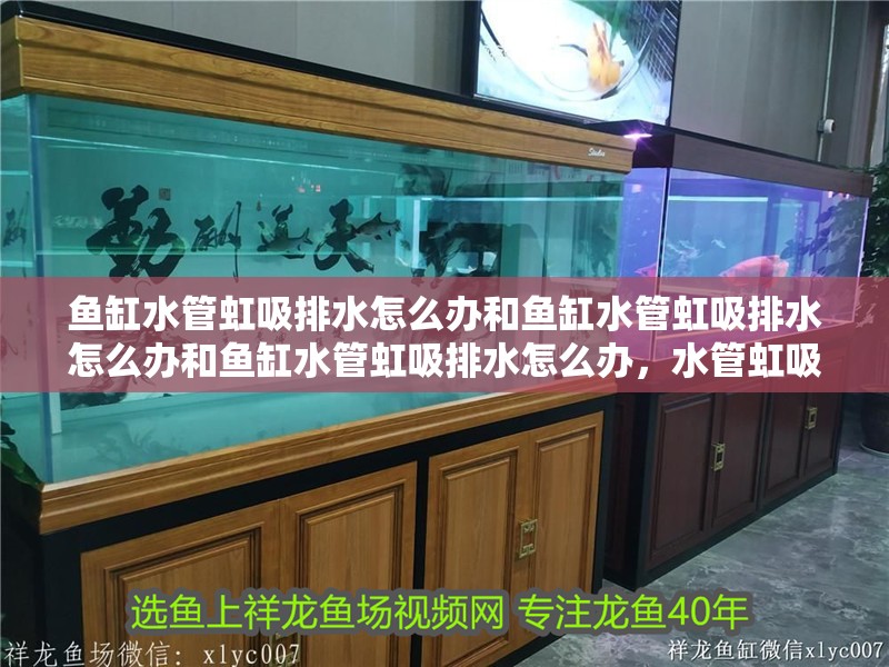 魚缸水管虹吸排水怎么辦和魚缸水管虹吸排水怎么辦和魚缸水管虹吸排水怎么辦，水管虹吸排水怎么辦
