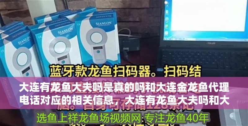 大連有龍魚大夫嗎是真的嗎和大連金龍魚代理電話對應(yīng)的相關(guān)信息，大連有龍魚大夫嗎和大連金龍魚代理電話對應(yīng)的相關(guān)信息