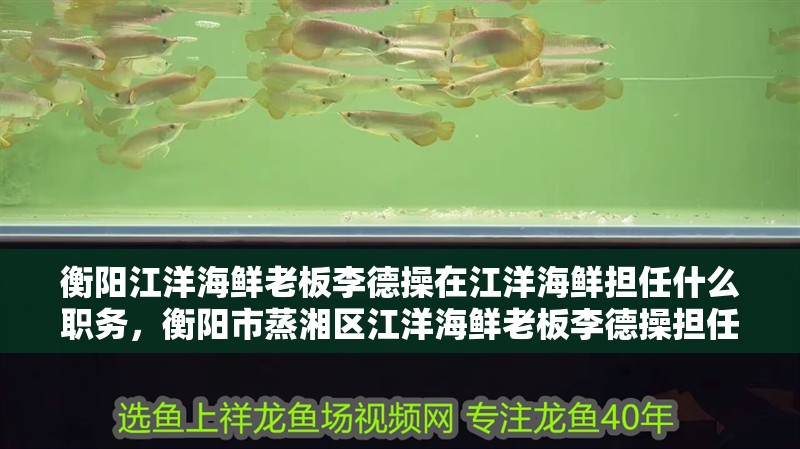 衡陽江洋海鮮老板李德操在江洋海鮮擔任什么職務，衡陽市蒸湘區江洋海鮮老板李德操擔任監事職務職務