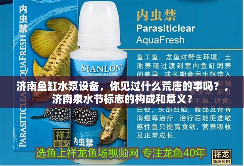 濟(jì)南魚(yú)缸水泵設(shè)備，你見(jiàn)過(guò)什么荒唐的事嗎？，濟(jì)南泉水節(jié)標(biāo)志的構(gòu)成和意義？