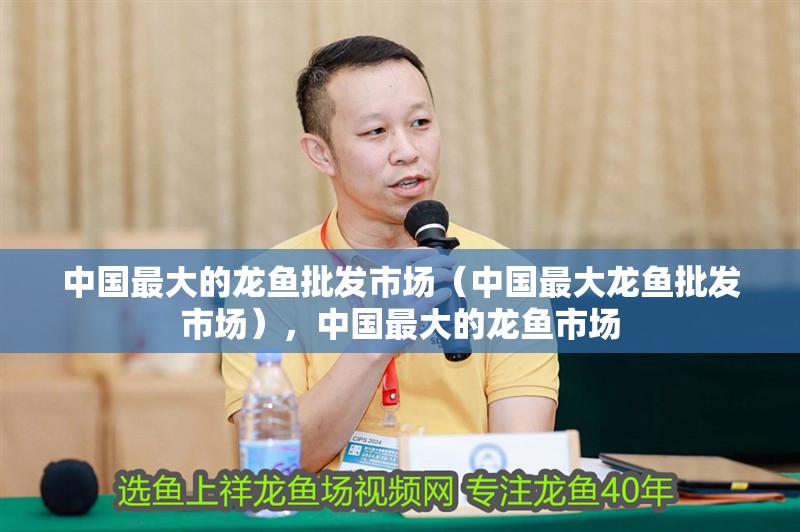 中國最大的龍魚批發(fā)市場（中國最大龍魚批發(fā)市場），中國最大的龍魚市場
