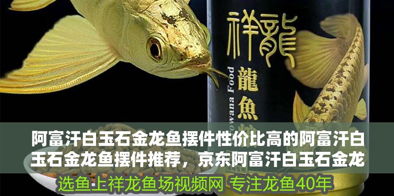 阿富汗白玉石金龍魚擺件性價比高的阿富汗白玉石金龍魚擺件推薦，京東阿富汗白玉石金龍魚擺件