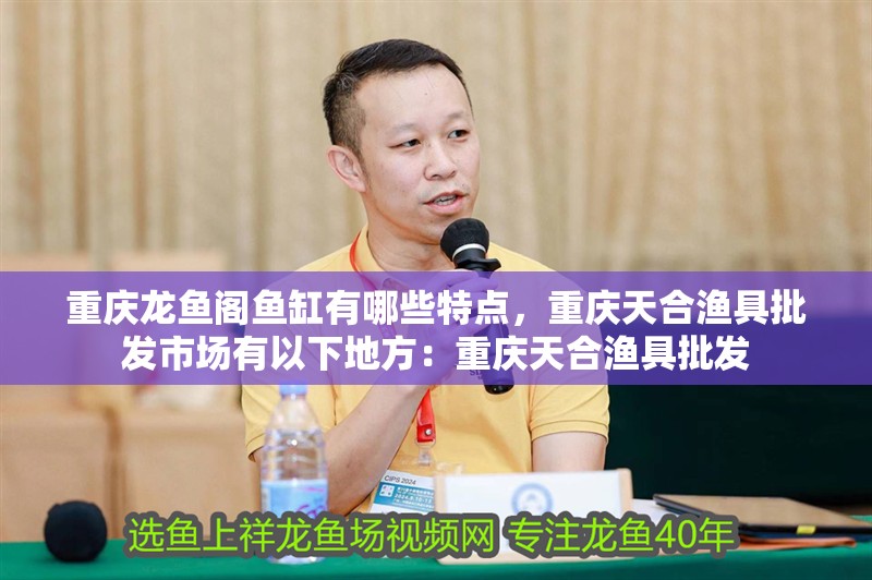 重慶龍魚閣魚缸有哪些特點，重慶天合漁具批發市場有以下地方：重慶天合漁具批發
