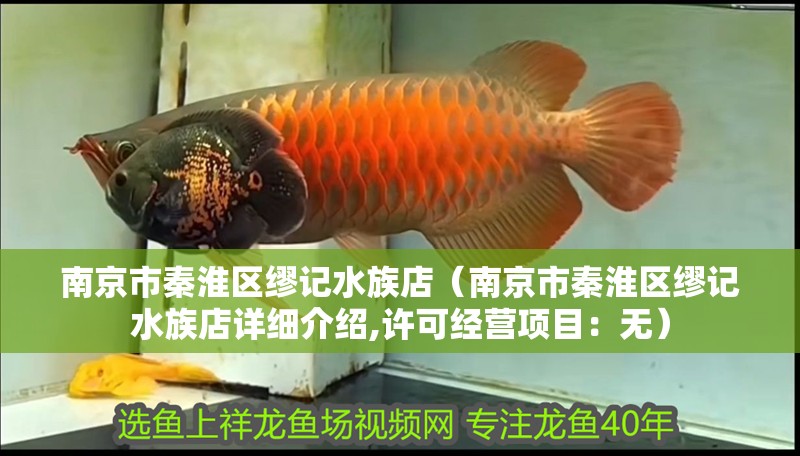 南京市秦淮區(qū)繆記水族店（南京市秦淮區(qū)繆記水族店詳細(xì)介紹,許可經(jīng)營(yíng)項(xiàng)目：無(wú)）